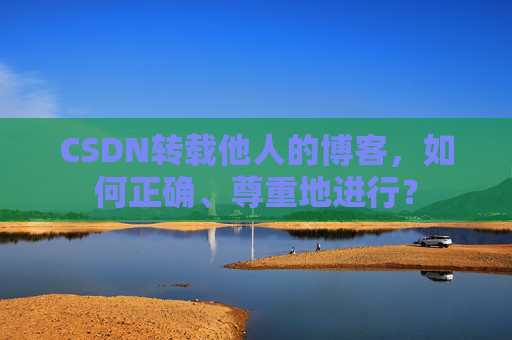 CSDN转载他人的博客，如何正确、尊重地进行？