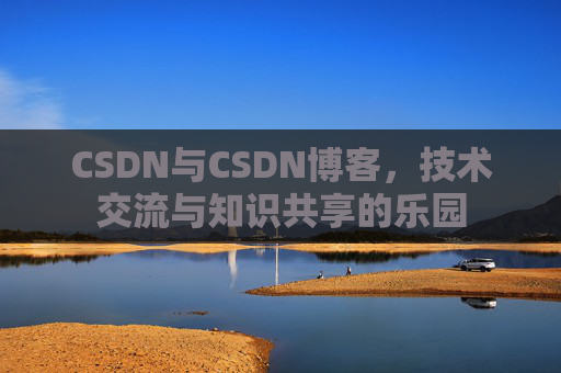 CSDN与CSDN博客，技术交流与知识共享的乐园